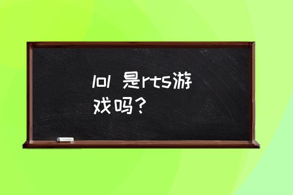 rts和moba哪个好 lol 是rts游戏吗？