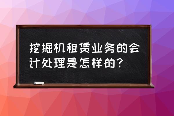 勾机租赁费怎样记账 挖掘机租赁业务的会计处理是怎样的？