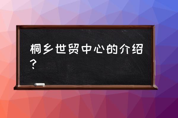 桐乡呢大衣批发市场 桐乡世贸中心的介绍？