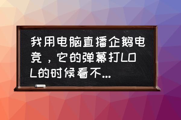 企鹅电竞怎么去弹幕 我用电脑直播企鹅电竞,它的弹幕打LOL的时候看不到必须切出桌面才能看见,怎么弄我不可能一边打游戏? 企鹅电竞怎么去弹幕 我用电脑直播企鹅电竞,它的弹幕打LOL的时候看不到必须切出桌面才能看见,怎么弄我不可能一边打游戏?