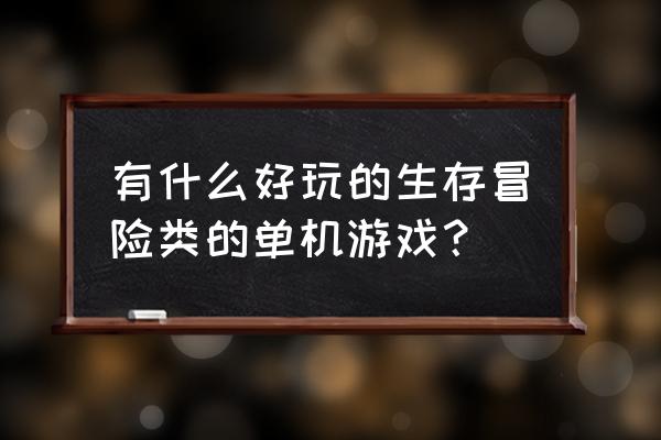 什么冒险类的单机游戏好玩 有什么好玩的生存冒险类的单机游戏？