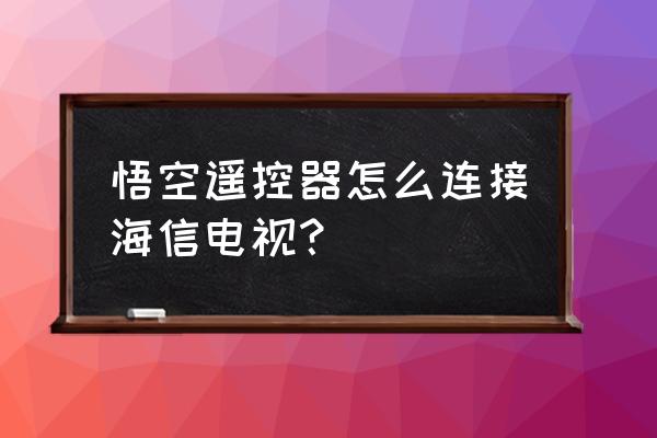 海信电视怎样使用悟空遥控器 悟空遥控器怎么连接海信电视? 海信电视怎样使用悟空遥控器 悟空遥控器怎么连接海信电视?