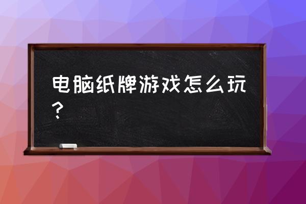 计算机纸牌游戏怎么玩 电脑纸牌游戏怎么玩？