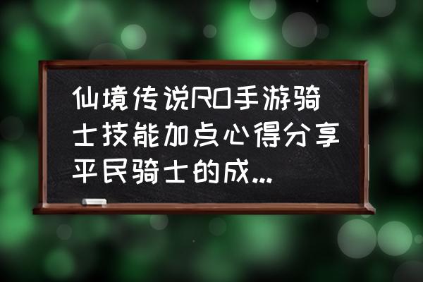 手游仙境传说骑士狂击如何永动 仙境传说RO手游骑士技能加点心得分享平民骑士的成长之路? 手游仙境传说骑士狂击如何永动 仙境传说RO手游骑士技能加点心得分享平民骑士的成长之路?