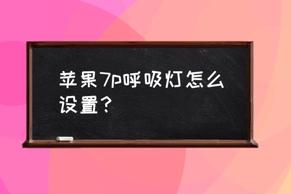 苹果7plus闪光灯怎么开 苹果7p呼吸灯怎么设置? 苹果7plus闪光灯怎么开 苹果7p呼吸灯怎么设置?