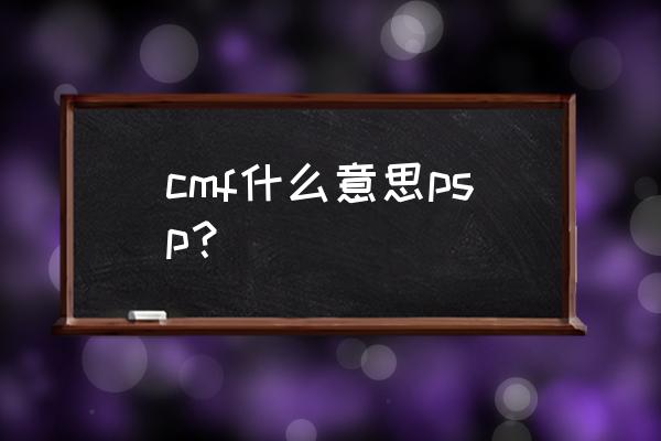 pspcmf是什么 cmf什么意思psp? pspcmf是什么 cmf什么意思psp?