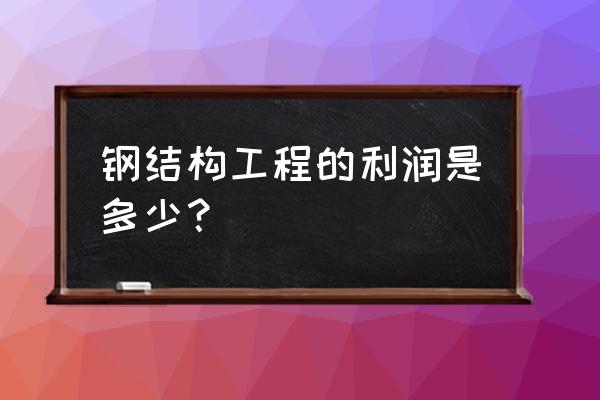 外贸出口钢结构利润多少 钢结构工程的利润是多少? 外贸出口钢结构利润多少 钢结构工程的利润是多少?