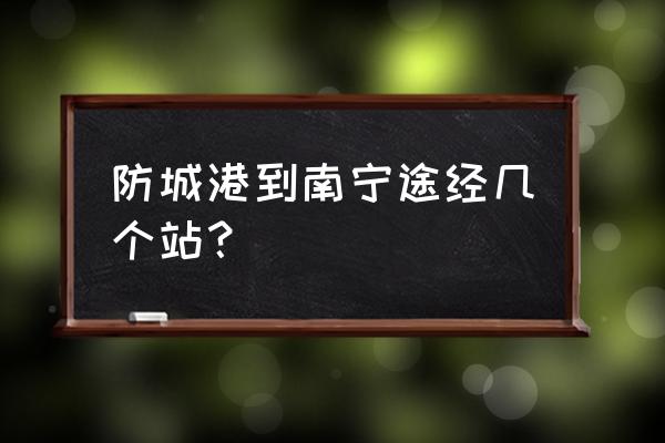 防城港怎么到南宁火车站 防城港到南宁途经几个站? 防城港怎么到南宁火车站 防城港到南宁途经几个站?