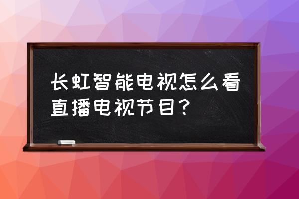 长虹智能电视如何看电视节目 长虹智能电视怎么看直播电视节目? 长虹智能电视如何看电视节目 长虹智能电视怎么看直播电视节目?