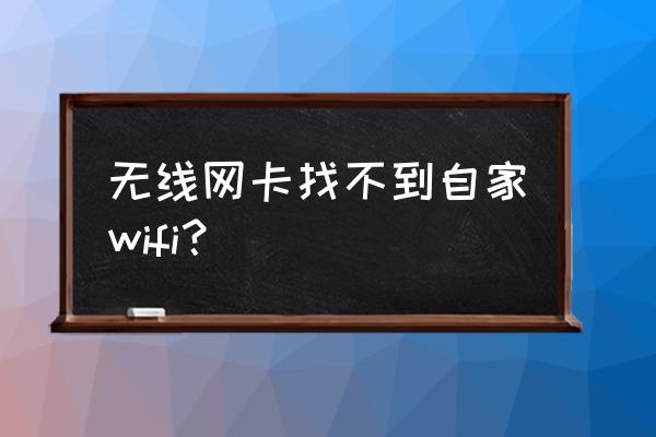 无线网卡收不到自己的wifi怎么办 无线网卡找不到自家wifi? 无线网卡收不到自己的wifi怎么办 无线网卡找不到自家wifi?