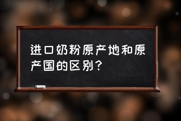 怎么区分原装进口奶粉 进口奶粉原产地和原产国的区别？