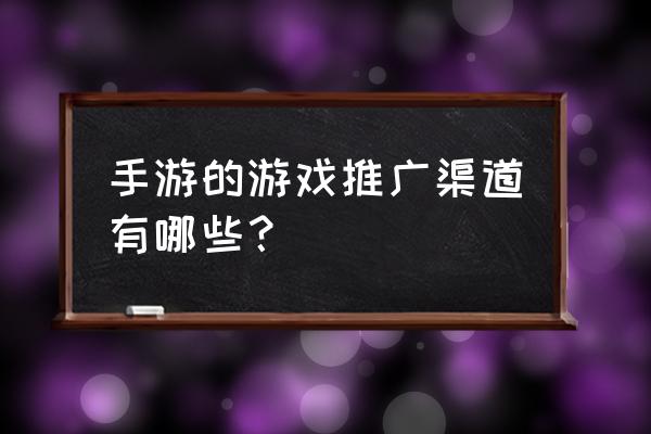 手机游戏的推广方式都有哪些 手游的游戏推广渠道有哪些? 手机游戏的推广方式都有哪些 手游的游戏推广渠道有哪些?