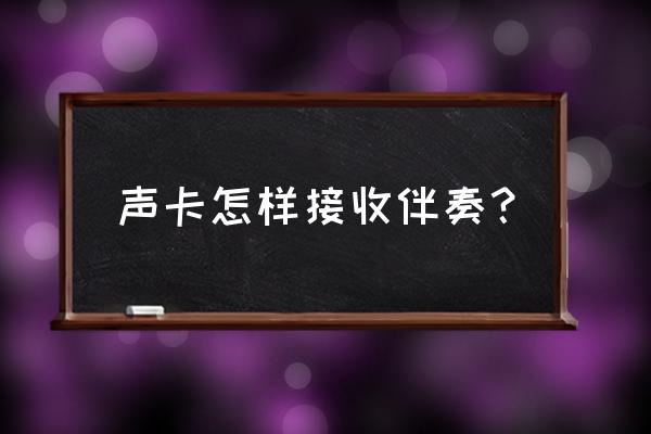 声卡唱歌怎么放伴奏 声卡怎样接收伴奏？