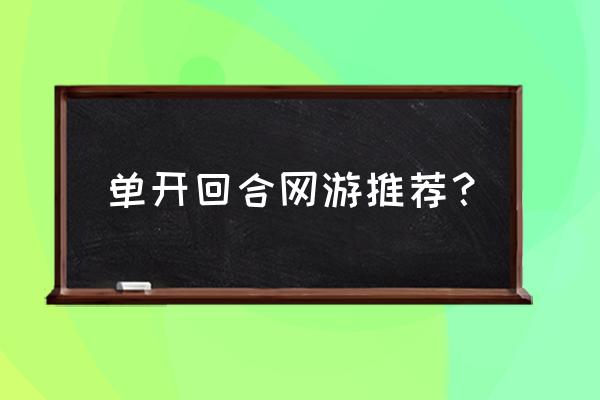有什么新出回合制网游 单开回合网游推荐? 有什么新出回合制网游 单开回合网游推荐?