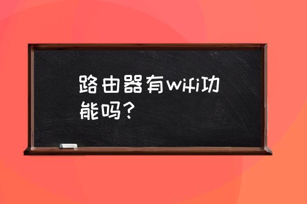 家用无线路由器有没有路由功能 路由器有wifi功能吗? 家用无线路由器有没有路由功能 路由器有wifi功能吗?