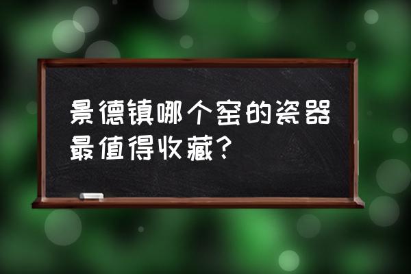 景德镇官窑什么时候停产 景德镇哪个窑的瓷器最值得收藏? 景德镇官窑什么时候停产 景德镇哪个窑的瓷器最值得收藏?