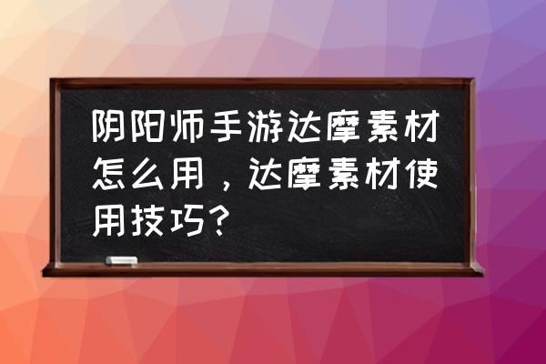 阴阳师金色达摩怎么给式神用 阴阳师手游达摩素材怎么用，达摩素材使用技巧？