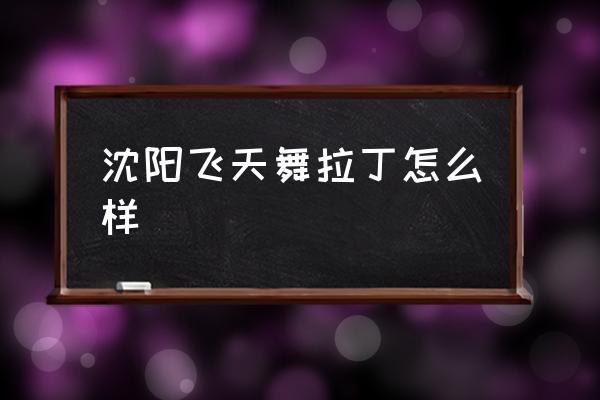 沈阳长白岛哪家少儿舞蹈好 沈阳飞天舞拉丁怎么样