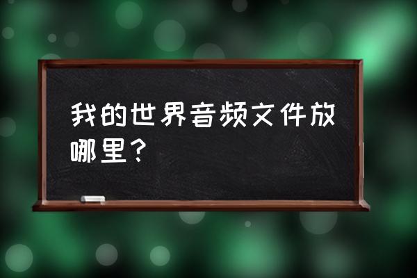 怎么在我的世界导入自己的音乐 我的世界音频文件放哪里? 怎么在我的世界导入自己的音乐 我的世界音频文件放哪里?