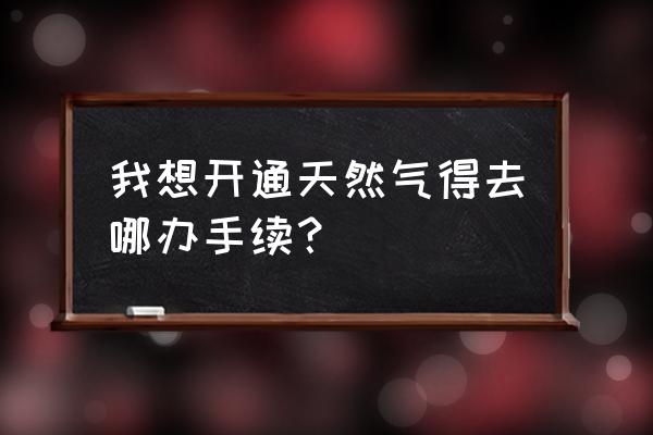 宁波如何开通燃气 我想开通天然气得去哪办手续? 宁波如何开通燃气 我想开通天然气得去哪办手续?