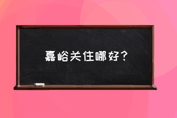 嘉峪关景区有住宿吗 嘉峪关住哪好？