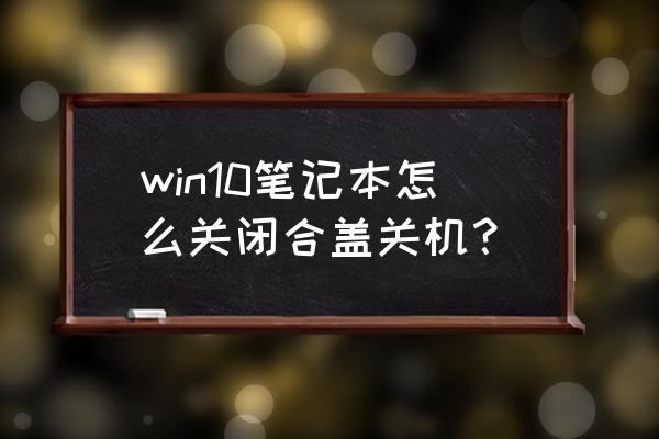 笔记本电脑怎样设置合盖不关机 win10笔记本怎么关闭合盖关机？