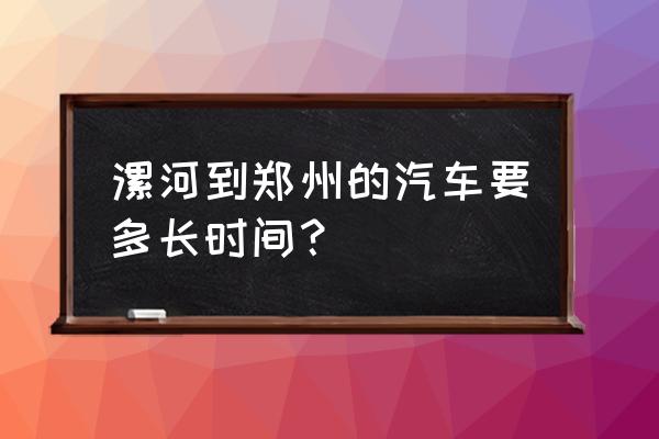 兰州到漯河汽车多长时间 漯河到郑州的汽车要多长时间？
