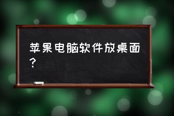 苹果电脑如何让东西在桌面上 苹果电脑软件放桌面? 苹果电脑如何让东西在桌面上 苹果电脑软件放桌面?
