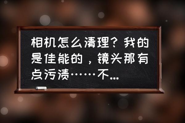 上街区哪里有相机镜头清理的 相机怎么清理?我的是佳能的,镜头那有点污渍……不知道该去哪清理? 上街区哪里有相机镜头清理的 相机怎么清理?我的是佳能的,镜头那有点污渍……不知道该去哪清理?
