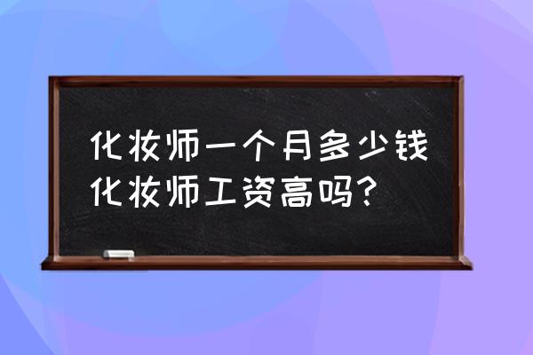 内江化妆师工资待遇怎么样 化妆师一个月多少钱化妆师工资高吗？