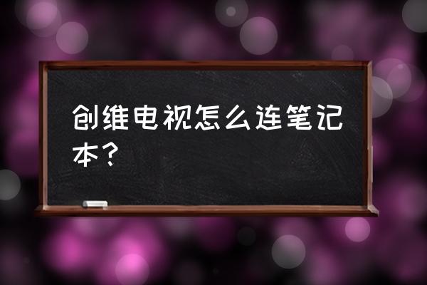 创维电视怎么连接笔记本电脑 创维电视怎么连笔记本？