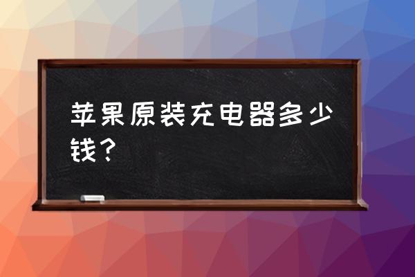 苹果xsmax原装充电器多少钱 苹果原装充电器多少钱? 苹果xsmax原装充电器多少钱 苹果原装充电器多少钱?