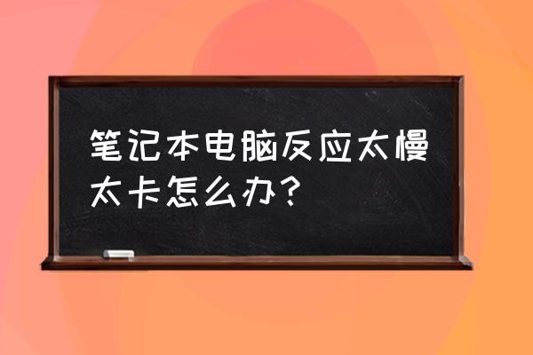 笔记本电脑特别慢怎么办啊 笔记本电脑反应太慢太卡怎么办？