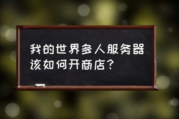 我的世界怎么用快捷菜单做商店 我的世界多人服务器该如何开商店？