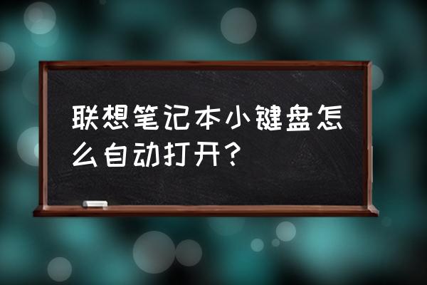 如何开启联想笔记本电脑小键盘 联想笔记本小键盘怎么自动打开？
