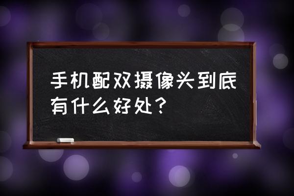 手机双摄镜头有什么好 手机配双摄像头到底有什么好处? 手机双摄镜头有什么好 手机配双摄像头到底有什么好处?