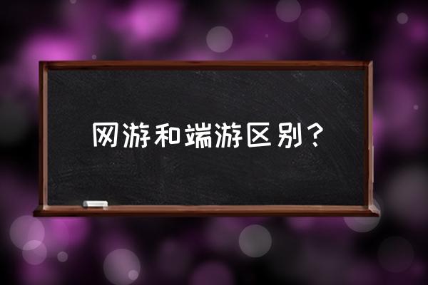 网游端游页游是什么 网游和端游区别? 网游端游页游是什么 网游和端游区别?