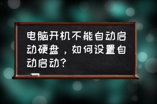 移动硬盘制作系统启动盘 电脑开机不能自动启动硬盘,如何设置自动启动? 移动硬盘制作系统启动盘 电脑开机不能自动启动硬盘,如何设置自动启动?