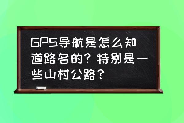 环游中国导航怎么设置 GPS导航是怎么知道路名的?特别是一些山村公路? 环游中国导航怎么设置 GPS导航是怎么知道路名的?特别是一些山村公路?
