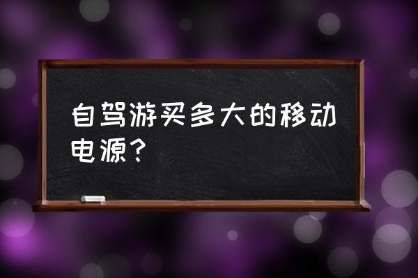 怎样选择移动电源电容量 自驾游买多大的移动电源？