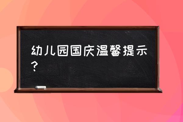 国庆出游注意哪些安全问题 幼儿园国庆温馨提示？