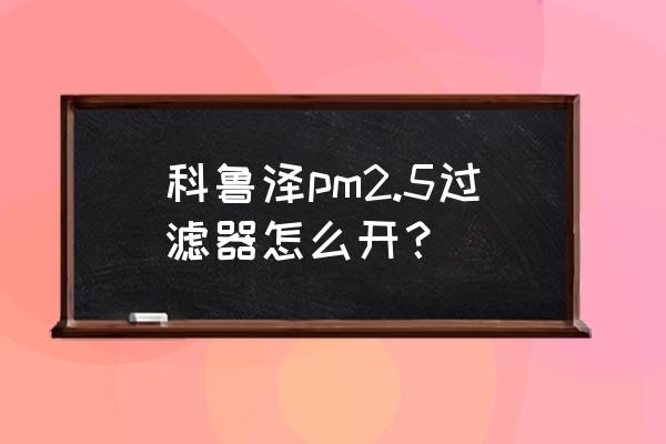 空气净化工程包含什么环节 科鲁泽pm2.5过滤器怎么开? 空气净化工程包含什么环节 科鲁泽pm2.5过滤器怎么开?
