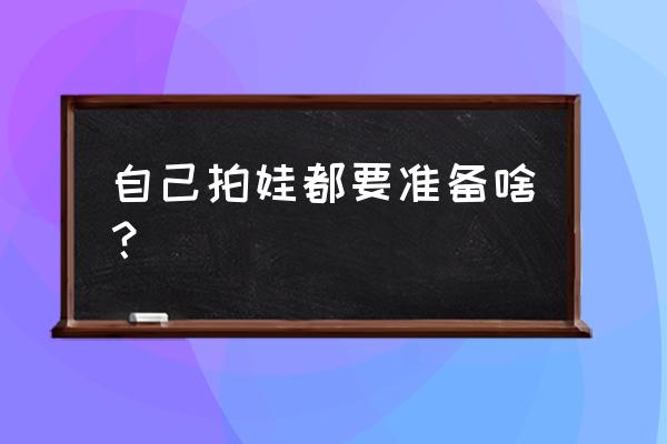 摄影基础案例教程 自己拍娃都要准备啥? 摄影基础案例教程 自己拍娃都要准备啥?