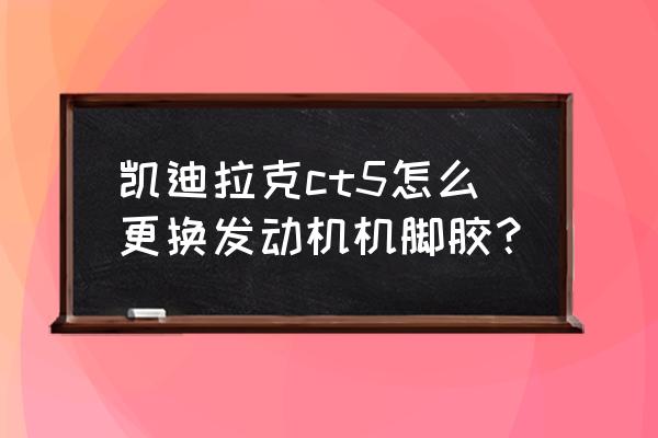 凯迪拉克轮胎扳手多大 凯迪拉克ct5怎么更换发动机机脚胶? 凯迪拉克轮胎扳手多大 凯迪拉克ct5怎么更换发动机机脚胶?