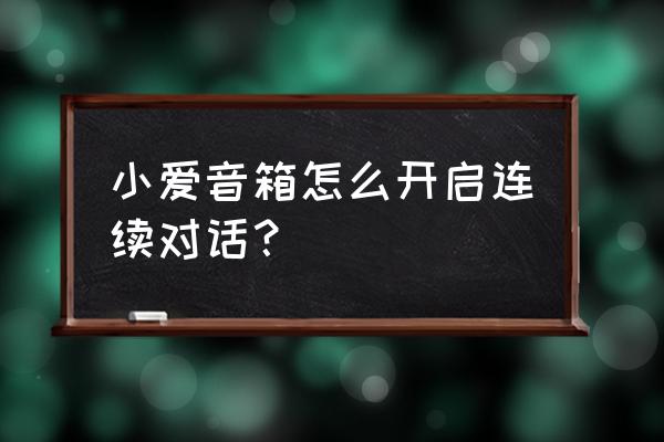 小爱音箱app怎么开启连续对话模式 小爱音箱怎么开启连续对话？