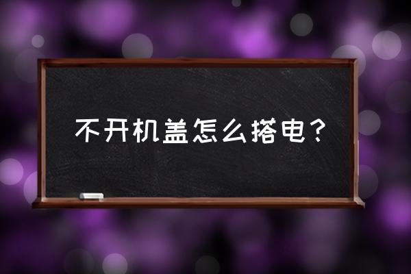 在没打火的情况下能开引擎盖吗 不开机盖怎么搭电? 在没打火的情况下能开引擎盖吗 不开机盖怎么搭电?