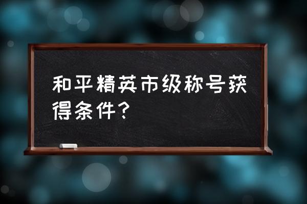 和平精英怎么弄县城排名 和平精英市级称号获得条件？