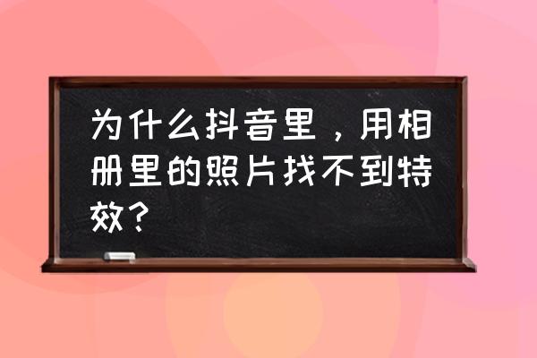 抖音旧照片一键修复特效在哪儿 为什么抖音里，用相册里的照片找不到特效？
