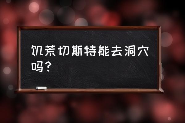 饥荒哈奇可以带上来吗 饥荒切斯特能去洞穴吗？