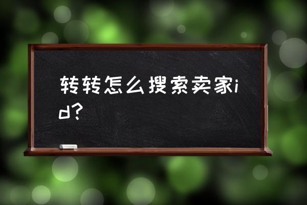 转转怎么找卖家用户 转转怎么搜索卖家id? 转转怎么找卖家用户 转转怎么搜索卖家id?